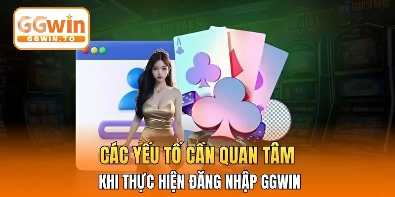 Các yếu tố cần quan tâm khi thực hiện đăng nhập GGWIN