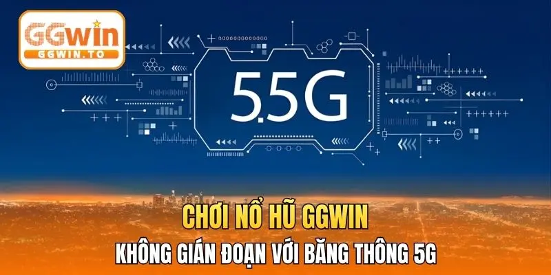 Chơi nổ hũ GGWIN không gián đoạn với băng thông 5G