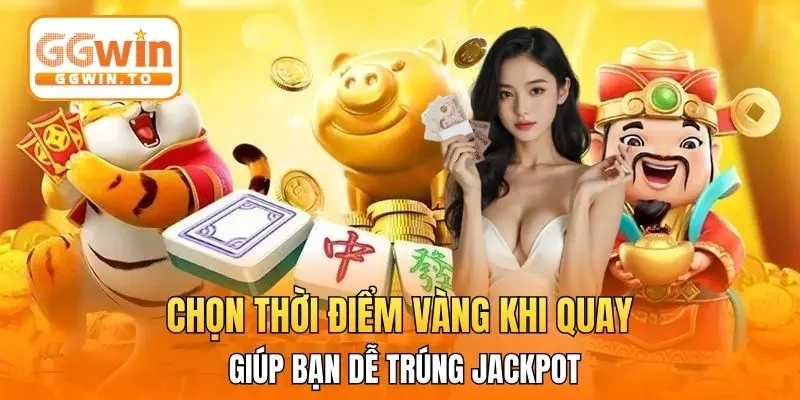 Chọn thời điểm vàng khi quay giúp bạn dễ trúng jackpot