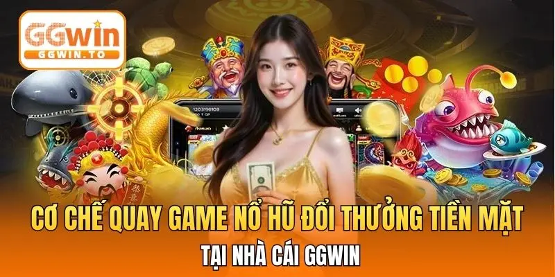 Cơ chế quay game nổ hũ đổi thưởng tiền mặt tại nhà cái GGWIN