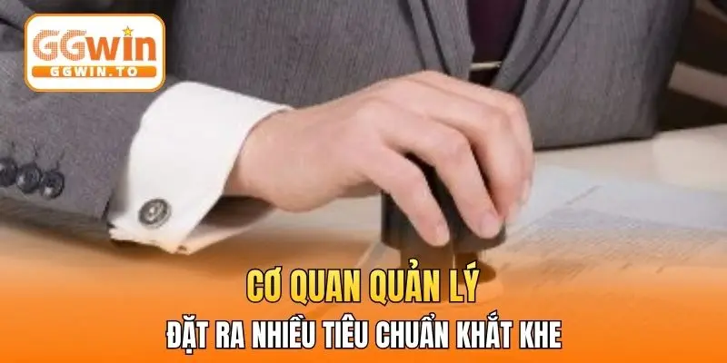 Cơ quan quản lý đặt ra nhiều tiêu chuẩn khắt khe