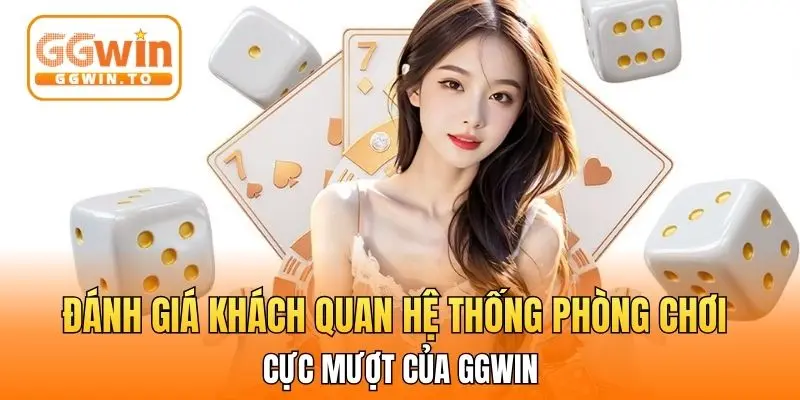 Đánh giá khách quan hệ thống phòng chơi cực mượt của GGWin