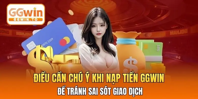 Điều cần chú ý khi nạp tiền GGWIN để tránh sai sót giao dịch