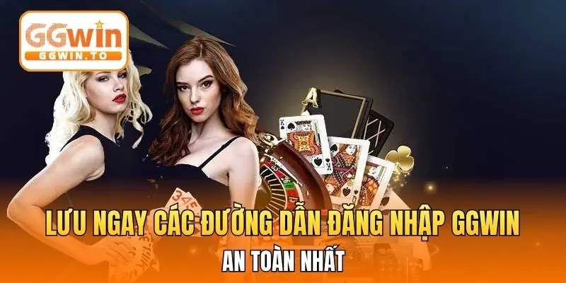 Lưu ngay các đường dẫn đăng nhập GGWin an toàn nhất