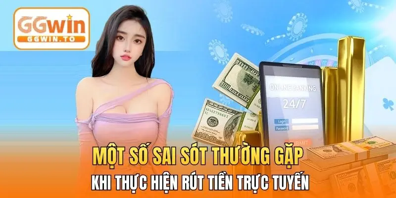 Một số sai sót thường gặp khi thực hiện rút tiền trực tuyến