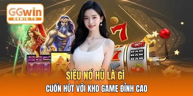 Siêu nổ hũ là gì cuốn hút với kho game đỉnh cao