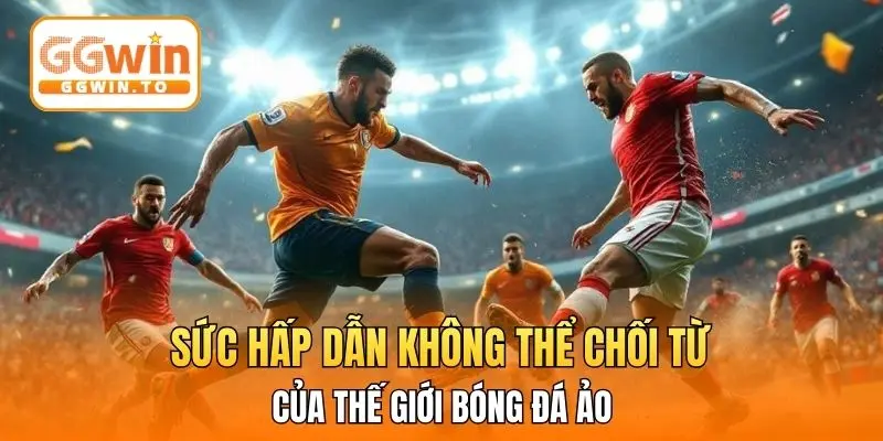 Sức hấp dẫn không thể chối từ của thế giới bóng đá ảo