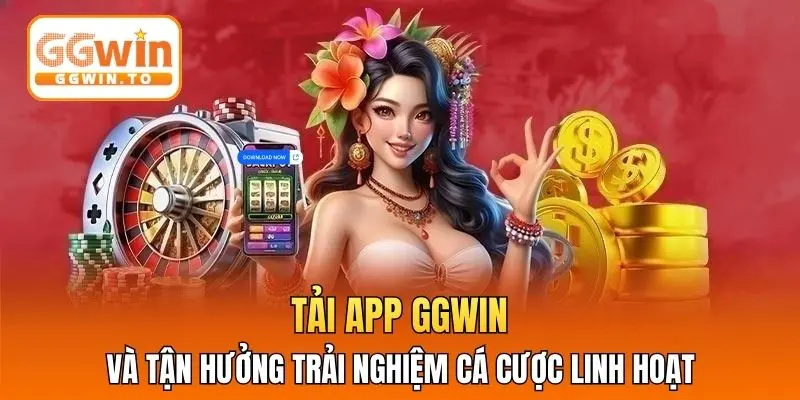 Tải app GGWIN và tận hưởng trải nghiệm cá cược linh hoạt