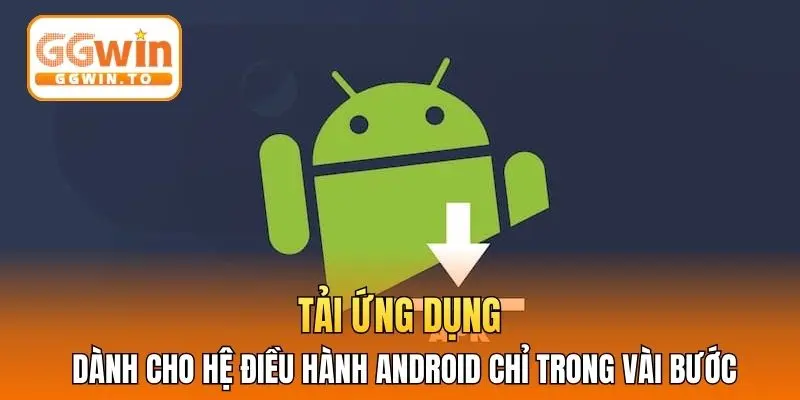 Tải ứng dụng dành cho hệ điều hành Android chỉ trong vài bước