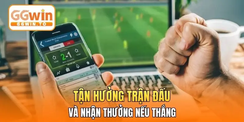 Tận hưởng trận đấu và nhận thưởng nếu thắng